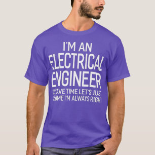 Electrical Engineer Lets Assume Im Always Right  T-Shirt
