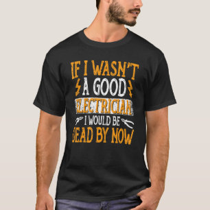Electrician Funny Gif If I Wasn't A Good Electrici T-Shirt