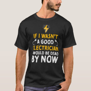 Electrician Humour If I Wasn't A Good Electri Ele T-Shirt