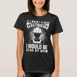 Electrician    If I Wasn t A Good Electrician T-Shirt