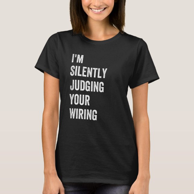Electrician Quote I'm Silently Judging Your Wiring T-Shirt (Front)