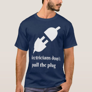 Electricians Dont Pull The Plug  T-Shirt