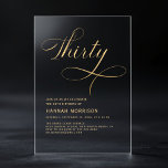 Elegant Script Thirty Black Gold 30th Birthday Acrylic Invitations<br><div class="desc">Celebrate a milestone with this Elegant Script Forty Black Gold 30th Birthday Invitation. Featuring a sophisticated black and gold colour scheme,  this design adds a touch of elegance and refinement to your 30th birthday celebration. The stylish script brings a personal,  luxurious touch,  perfect for marking this special occasion.</div>