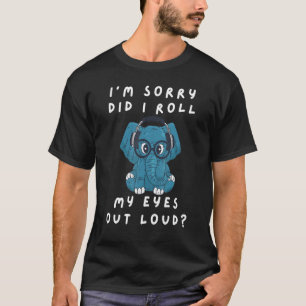 Elephant I'm Sorry Did I Roll My Eyes Out Loud Sar T-Shirt