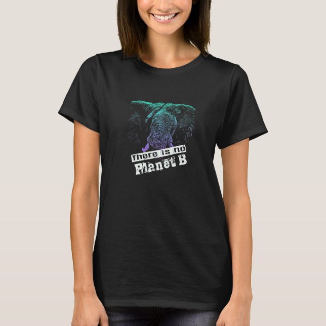 ELEPHANT THERE IS NO PLANET B  Climate Change is r T-Shirt (Front)