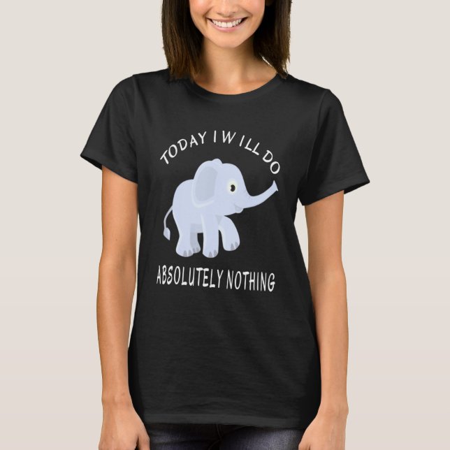 Elephant Today I Will Do Absolutely Nothing Saying T-Shirt (Front)
