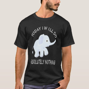 Elephant Today I Will Do Absolutely Nothing Saying T-Shirt