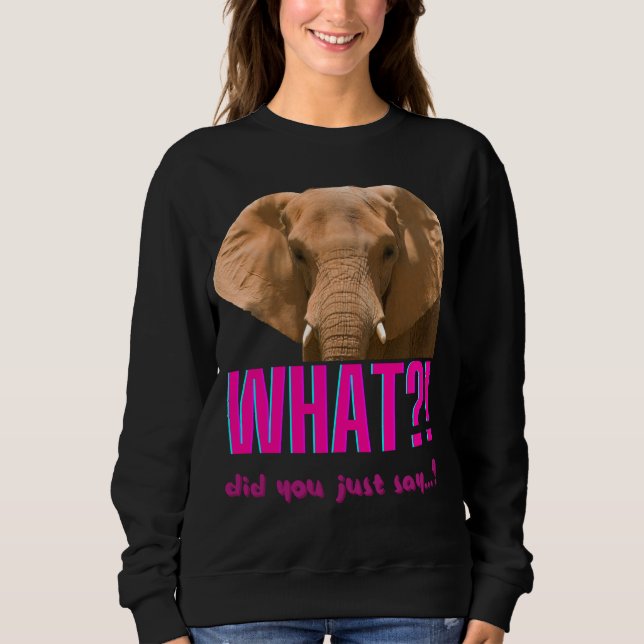 Elephant What Did You Just Say? Sweatshirt (Front)