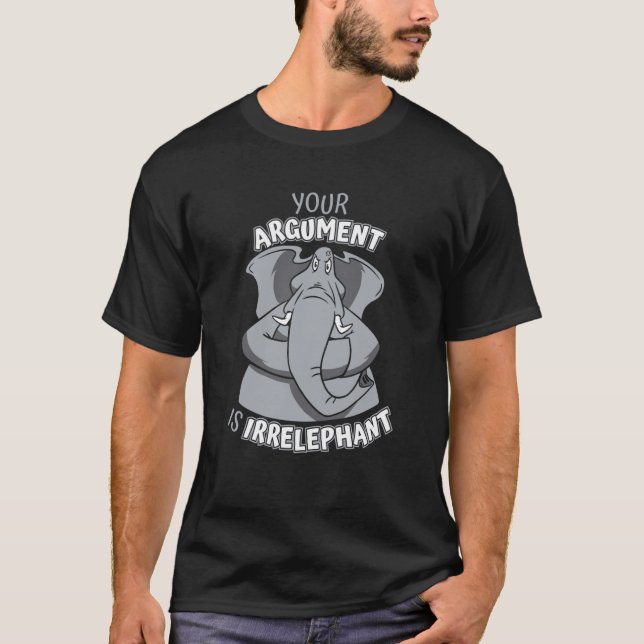 Elephant Your argument is irrelephant T-Shirt (Front)