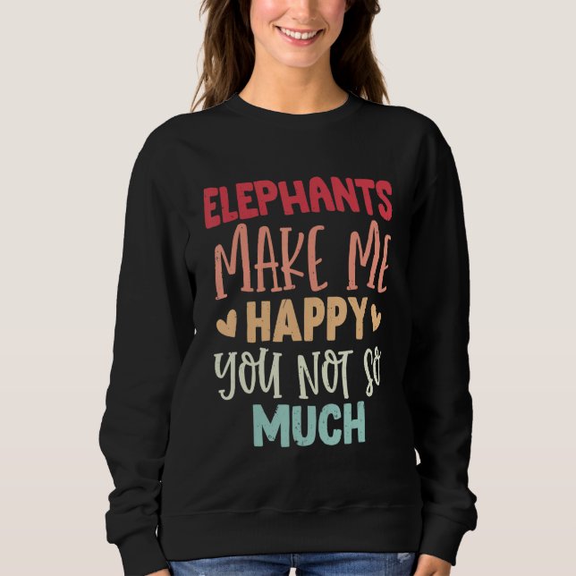 Elephants Make Me Happy You Not So Much Elephants Sweatshirt (Front)