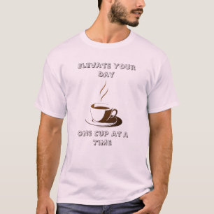 Elevate Your Day, One Cup at a Time- T-Shirt