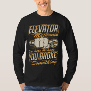 Elevator Mechanic I'm Here Because You Broke Somet T-Shirt