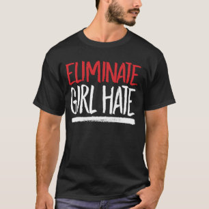 ELIMINATE GIRL HATE T-Shirt