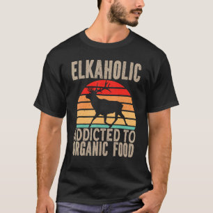 Elk Hunter Elkaholic Addicted To Organic Food Elk T-Shirt