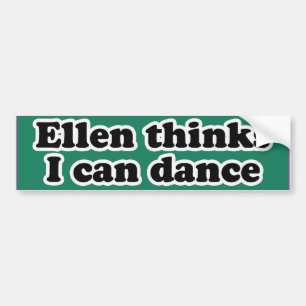 ELLEN THINKS I CAN DANCE -.png Bumper Sticker