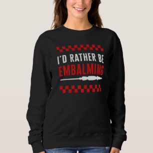 Embalmer I'd Rather Be Embalming Mortician Funeral Sweatshirt