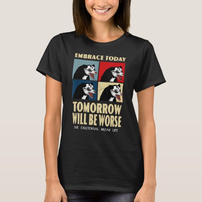 Embrace Today Tomorrow Will Be Worse Existential D T-Shirt (Front)