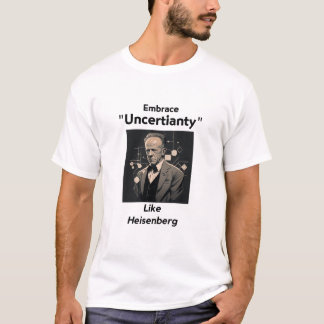 Embrace uncertainty like Heisenberg 01 Historical T-Shirt
