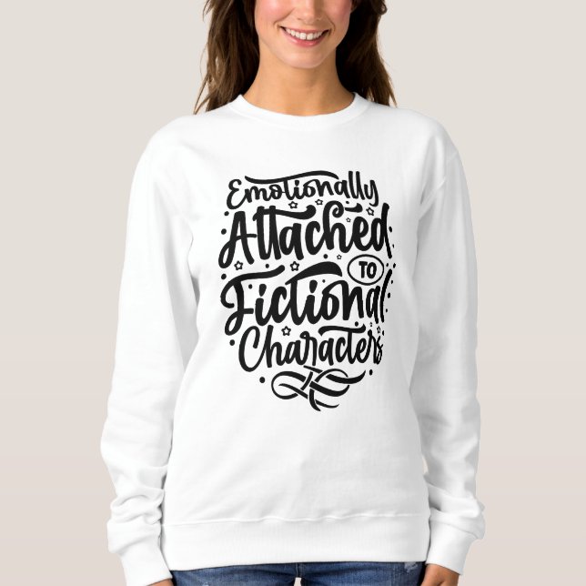 Emotionally attached to a fictional character  sweatshirt (Front)