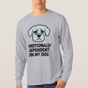 Emotionally Dependent On My Dog Funny Sad Puppy T-Shirt