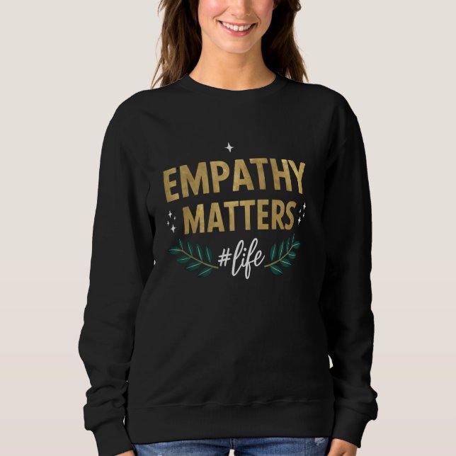 Empathy Matters Life Motivational Quote Print Sweatshirt (Front)