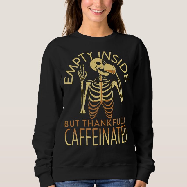 Empty Inside But Thankfully Caffeinated Skeleton D Sweatshirt (Front)