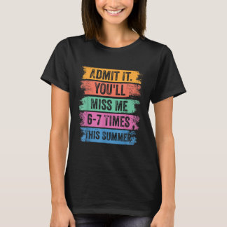 End Of School Teacher Admit Youll Miss 67 Last Day T-Shirt