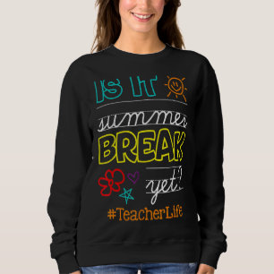 End Of Year Is It Summer Break Yet Teacher Life Of Sweatshirt