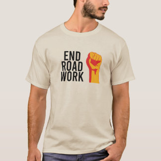 End Road Work! It won't happen unless we speak up! T-Shirt