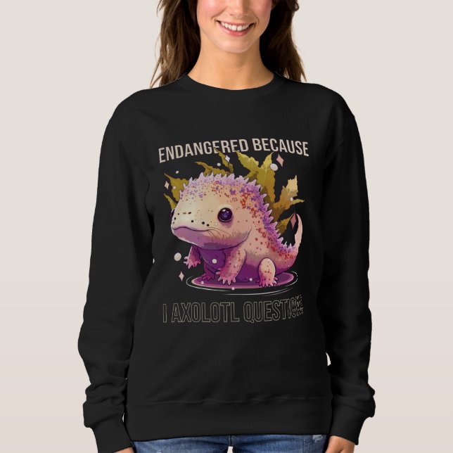 Endangered Because I Axolotl Questions Mexican Wal Sweatshirt (Front)