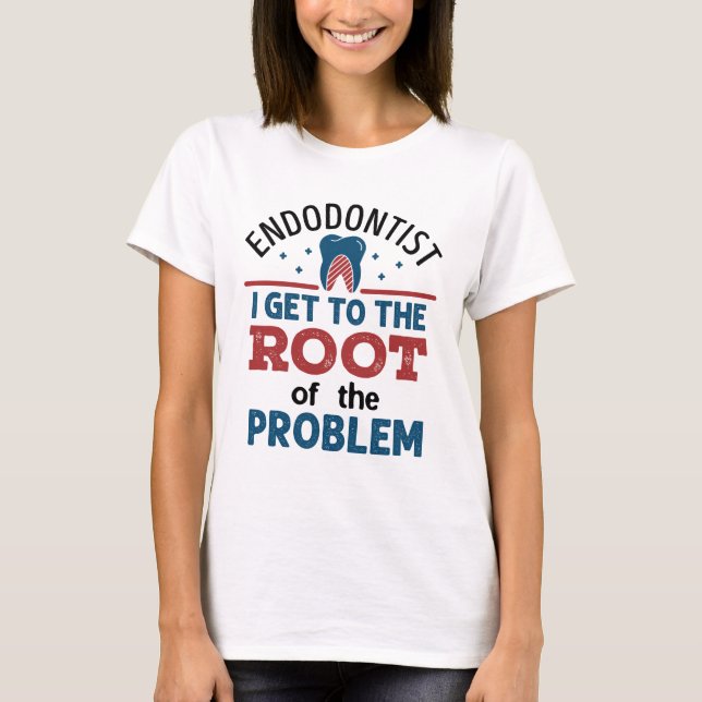 Endodontist I Get To the Root of the Problem T-Shirt (Front)