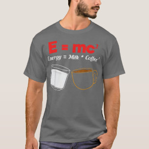 Energy Milk Coffee Science Physics Pun 508 T-Shirt