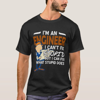 Engineer i Cant fix Stupid T-Shirt