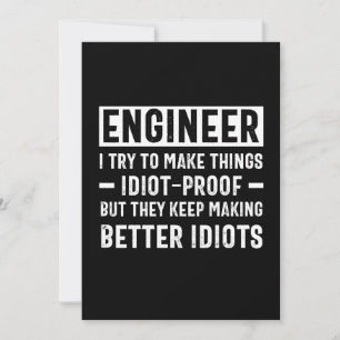 Engineer I Try To Make Things Idiot Proof But They Invitation