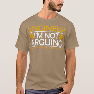 Engineer Im Not Arguing T-Shirt