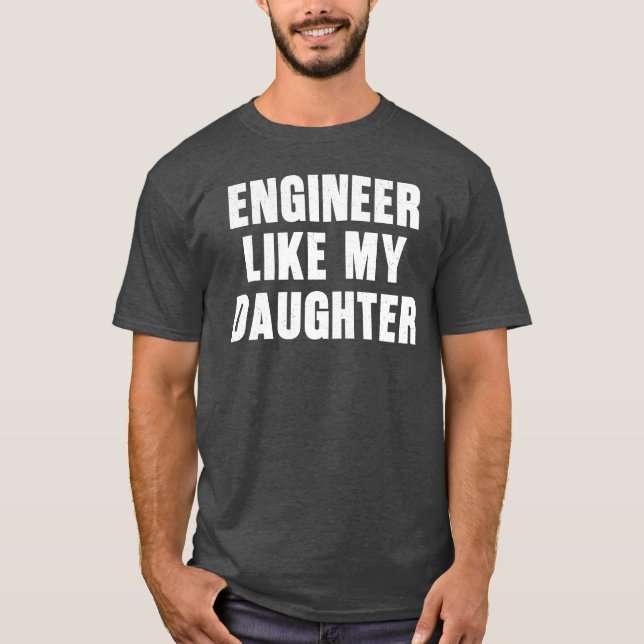 Engineer Like My Daughter Funny Proud Dad Engineer T-Shirt (Front)