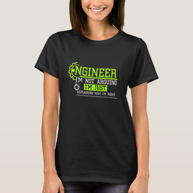 Engineer Not Arguing Trying To Explain Why Im Righ T-Shirt (Front)