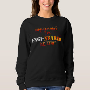 Engineering I m Engi nearing My Limit Sweatshirt