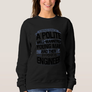 Engineering Once Polite Young Man Became And Engin Sweatshirt
