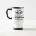 Engineer's Motto Can't Understand It For You Travel Mug<br><div class="desc">..but I can't understand it for you!  A worthy motto for any IT professional or engineer or mechanic or programmer.  Great science gift or tshirt for geeks and nerds of all persuasions.  Or a teacher.</div>