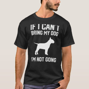 English Bull Terrier If I Can't Bring My Dog I'm N T-Shirt