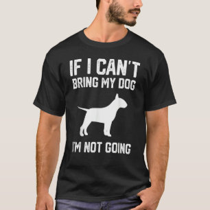 English Bull Terrier If I Can't Bring My Dog I'm N T-Shirt