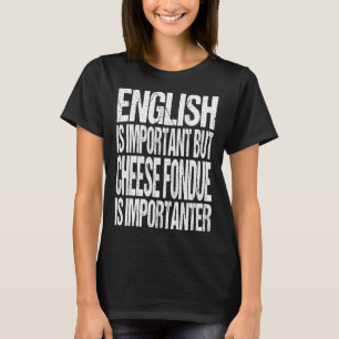 English Is Important But Cheese Fondue Is Importan T-Shirt