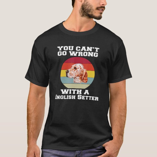 English Setter Dog You Canu2019t Go Wrong With A E T-Shirt (Front)