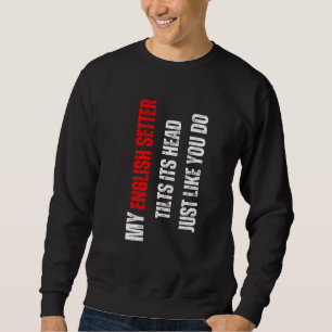 English Setter my English Setter tilts its head li Sweatshirt