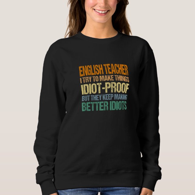 English Teacher Try To Make Things Idiot Proof Sweatshirt (Front)