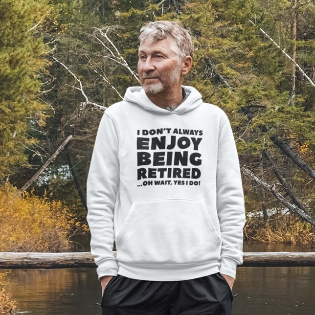 Enjoy Being Retired Hoodie (I Don't Always Enjoy Being Retired ... Oh Wait, Yes I Do! Hoodie)