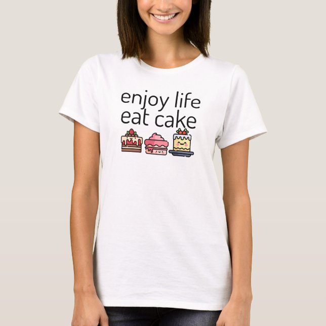 Enjoy Life Eat Cake, cute cakes T-Shirt (Front)