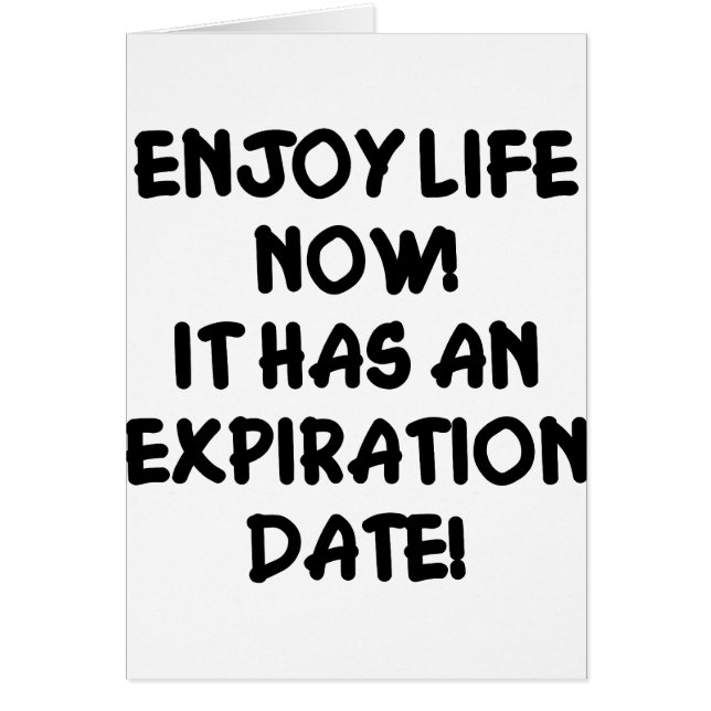 Enjoy Life Now It Has An Expiration Date (Front)
