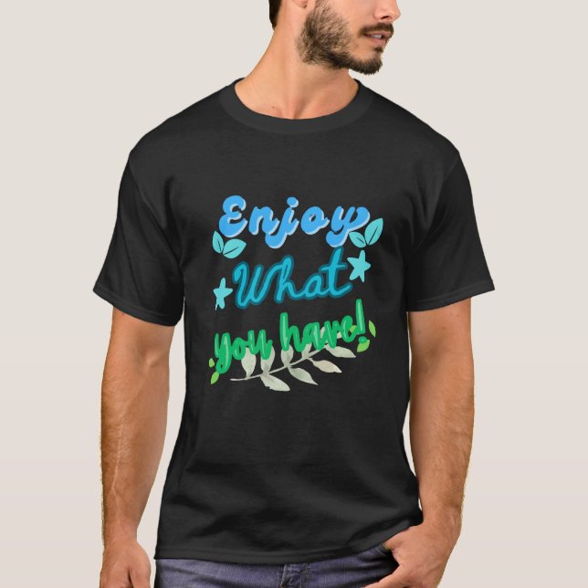 Enjoy what you have T-Shirt (Front)